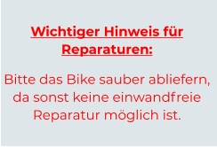 Wichtiger Hinweis für Reparaturen: Bitte das Bike sauber abliefern, da sonst keine einwandfreieReparatur möglich ist.